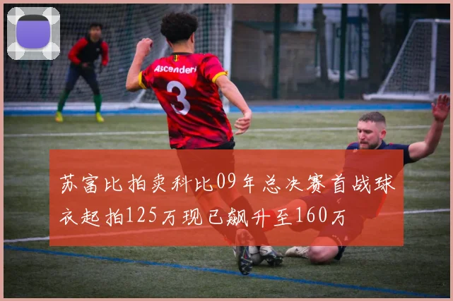 苏富比拍卖科比09年总决赛首战球衣起拍125万现已飙升至160万