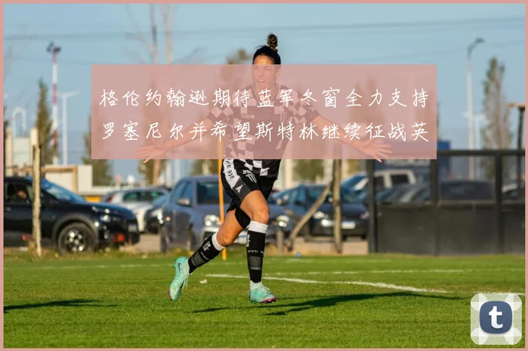 格伦约翰逊期待蓝军冬窗全力支持罗塞尼尔并希望斯特林继续征战英超