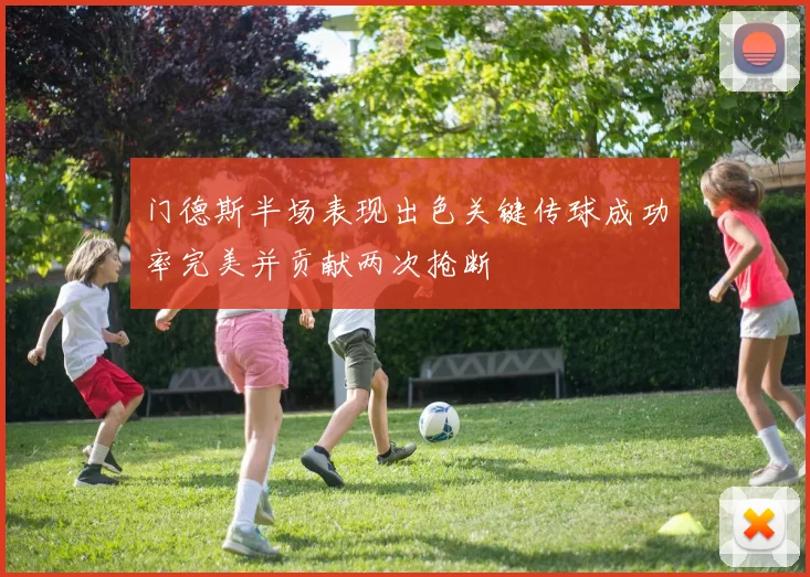 门德斯半场表现出色关键传球成功率完美并贡献两次抢断