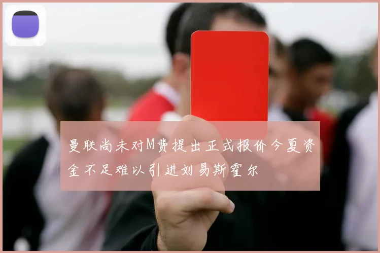 曼联尚未对M费提出正式报价今夏资金不足难以引进刘易斯霍尔