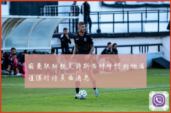 前曼联助教支持斯洛特呼吁利物浦谨慎对待负面消息