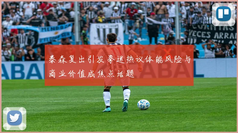 泰森复出引发拳迷热议体能风险与商业价值成焦点话题