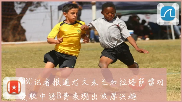 BBC记者报道尤文米兰加拉塔萨雷对曼联中场B费表现出浓厚兴趣