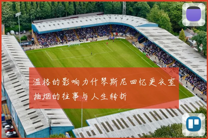 温格的影响力什琴斯尼回忆更衣室抽烟的往事与人生转折