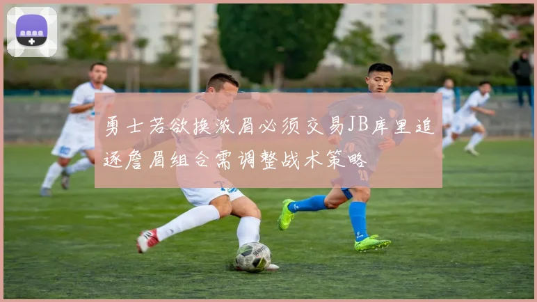 勇士若欲换浓眉必须交易JB库里追逐詹眉组合需调整战术策略
